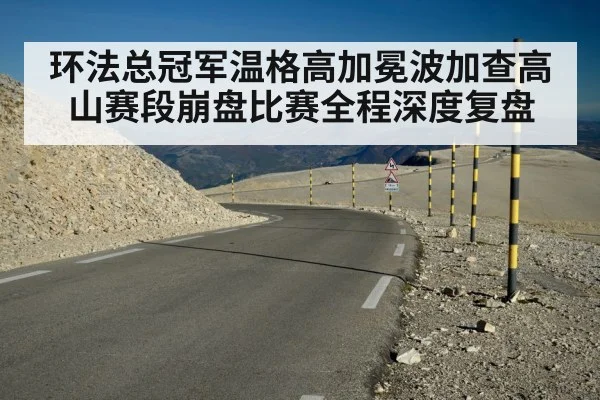 环法总冠军温格高加冕波加查高山赛段崩盘比赛全程深度复盘