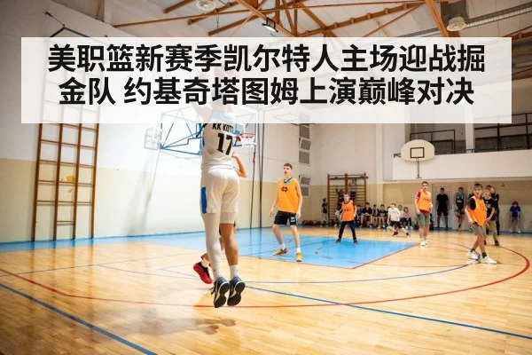 美职篮新赛季凯尔特人主场迎战掘金队 约基奇塔图姆上演巅峰对决