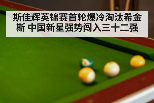 斯佳辉英锦赛首轮爆冷淘汰希金斯 中国新星强势闯入三十二强