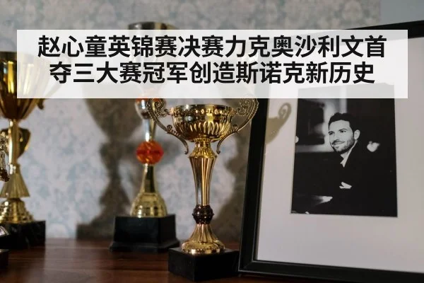 赵心童英锦赛决赛力克奥沙利文首夺三大赛冠军创造斯诺克新历史