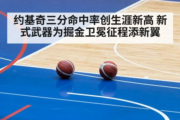 约基奇三分命中率创生涯新高 新式武器为掘金卫冕征程添新翼