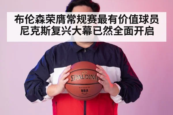 布伦森荣膺常规赛最有价值球员 尼克斯复兴大幕已然全面开启
