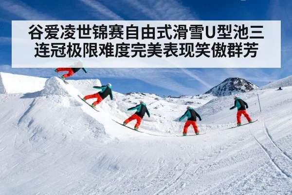 谷爱凌世锦赛自由式滑雪U型池三连冠极限难度完美表现笑傲群芳