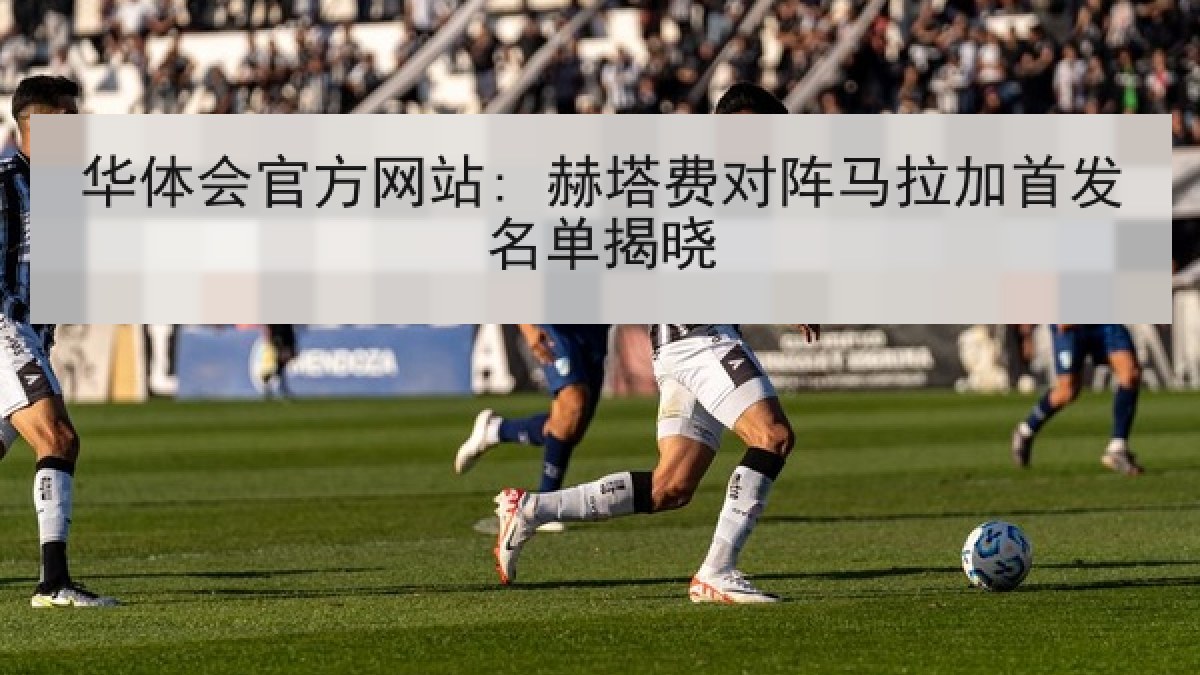 华体会官方网站: 赫塔费对阵马拉加首发名单揭晓
